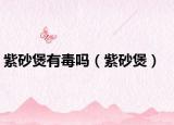 紫砂煲有毒吗（紫砂煲）