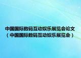 中国国际数码互动娱乐展览会论文（中国国际数码互动娱乐展览会）