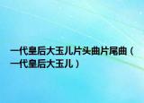 一代皇后大玉儿片头曲片尾曲（一代皇后大玉儿）