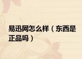 易迅网怎么样（东西是正品吗）