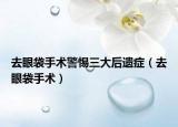 去眼袋手术警惕三大后遗症（去眼袋手术）