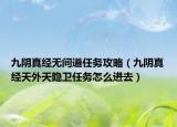 九阴真经无间道任务攻略（九阴真经天外天隐卫任务怎么进去）