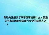 鲁迅先生是文学家思想家还有什么（鲁迅 文学家思想家中国现代文学的奠基人之一）