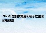 2022年告别黄姵嘉和杨子仪主演的电视剧