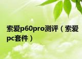 索爱p60pro测评（索爱pc套件）