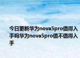 今日更新华为nova5pro值得入手吗华为nova5pro值不值得入手