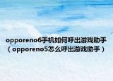 opporeno6手机如何呼出游戏助手（opporeno5怎么呼出游戏助手）