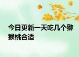 今日更新一天吃几个猕猴桃合适