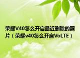 荣耀V40怎么开启最近删除的照片（荣耀v40怎么开启VoLTE）