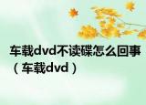 车载dvd不读碟怎么回事（车载dvd）