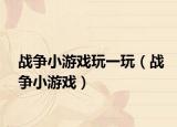 战争小游戏玩一玩（战争小游戏）