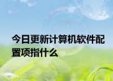今日更新计算机软件配置项指什么