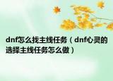 dnf怎么找主线任务（dnf心灵的选择主线任务怎么做）