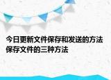 今日更新文件保存和发送的方法 保存文件的三种方法