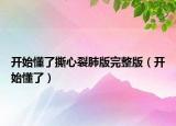 开始懂了撕心裂肺版完整版（开始懂了）