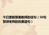 今日更新赞美教师的佳句（50句赞颂老师的优美语句）