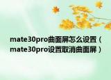 mate30pro曲面屏怎么设置（mate30pro设置取消曲面屏）