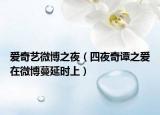 爱奇艺微博之夜（四夜奇谭之爱在微博蔓延时上）