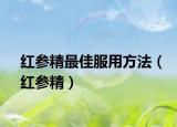 红参精最佳服用方法（红参精）