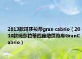 2013款玛莎拉蒂gran cabrio（2010款玛莎拉蒂四座敞篷跑车GranCabrio）