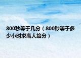 800秒等于几分（800秒等于多少小时求高人给分）