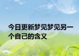 今日更新梦见梦见另一个自己的含义