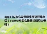 oppo k7怎么设置陌生号码拦截电话（oppoa93怎么设置拦截陌生号码）