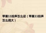 苹果11铃声怎么设（苹果11铃声怎么调大）