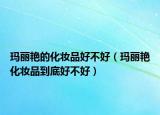 玛丽艳的化妆品好不好（玛丽艳化妆品到底好不好）