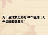 万千星辉颁奖典礼2020直播（万千星辉颁奖典礼）