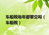 车船税每年都要交吗（车船税）