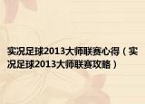 实况足球2013大师联赛心得（实况足球2013大师联赛攻略）