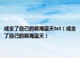 成全了自己的碧海蓝天txt（成全了自己的碧海蓝天）