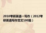 2010考研英语一写作（2012考研英语写作范文100篇）