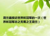 荷兰最接近世界杯冠军的一次（世界杯冠军志之无冕之王荷兰）
