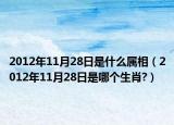 2012年11月28日是什么属相（2012年11月28日是哪个生肖?）