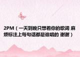 2PM（一天到晚只想着你的歌词 麻烦标注上每句话都是谁唱的 谢谢）
