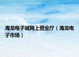 海龙电子城网上营业厅（海龙电子市场）