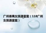 广州番禺女孩遇害案（118广州女孩遇害案）