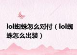 lol蜘蛛怎么对付（lol蜘蛛怎么出装）
