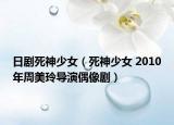 日剧死神少女（死神少女 2010年周美玲导演偶像剧）