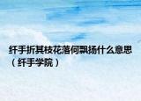 纤手折其枝花落何飘扬什么意思（纤手学院）