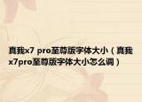 真我x7 pro至尊版字体大小（真我x7pro至尊版字体大小怎么调）