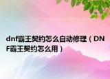 dnf霸王契约怎么自动修理（DNF霸王契约怎么用）