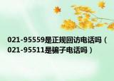 021-95559是正规回访电话吗（021-95511是骗子电话吗）
