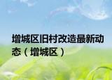 增城区旧村改造最新动态（增城区）