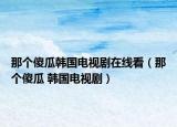 那个傻瓜韩国电视剧在线看（那个傻瓜 韩国电视剧）