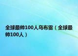 全球最帅100人乌布雷（全球最帅100人）