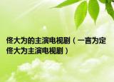 佟大为的主演电视剧（一言为定 佟大为主演电视剧）