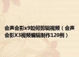 会声会影x9如何剪辑视频（会声会影X3视频编辑制作120例）